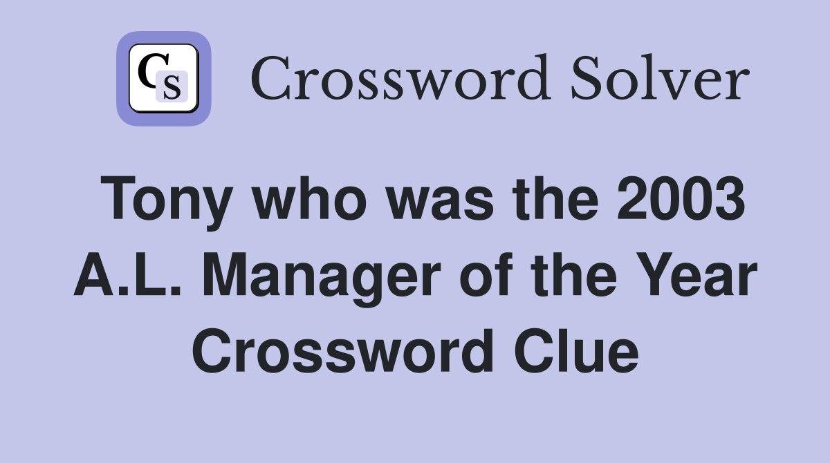 Tony who was the 2003 A.L. Manager of the Year Crossword Clue