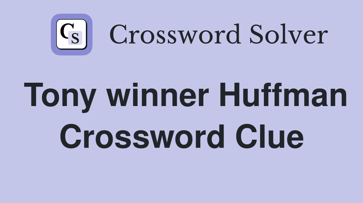 Tony winner Huffman Crossword Clue