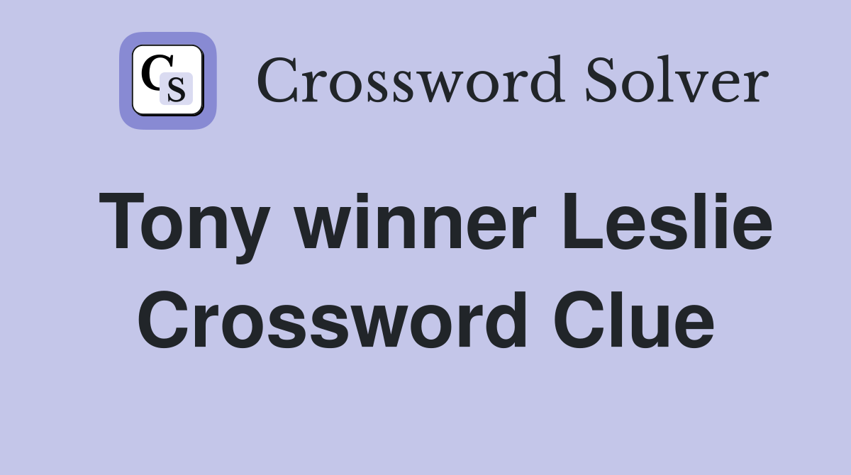 Tony winner Leslie Crossword Clue