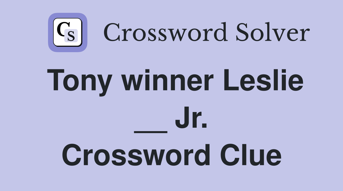 Tony winner Leslie __ Jr. Crossword Clue