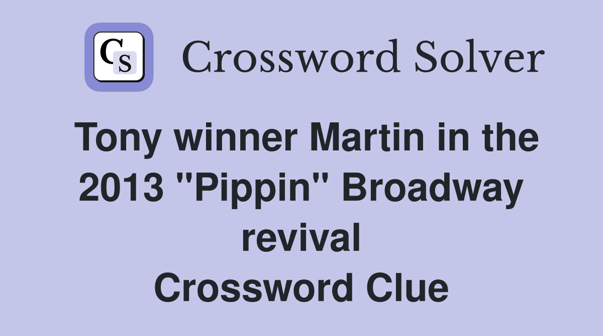 Tony winner Martin in the 2013 "Pippin" Broadway revival Crossword Clue