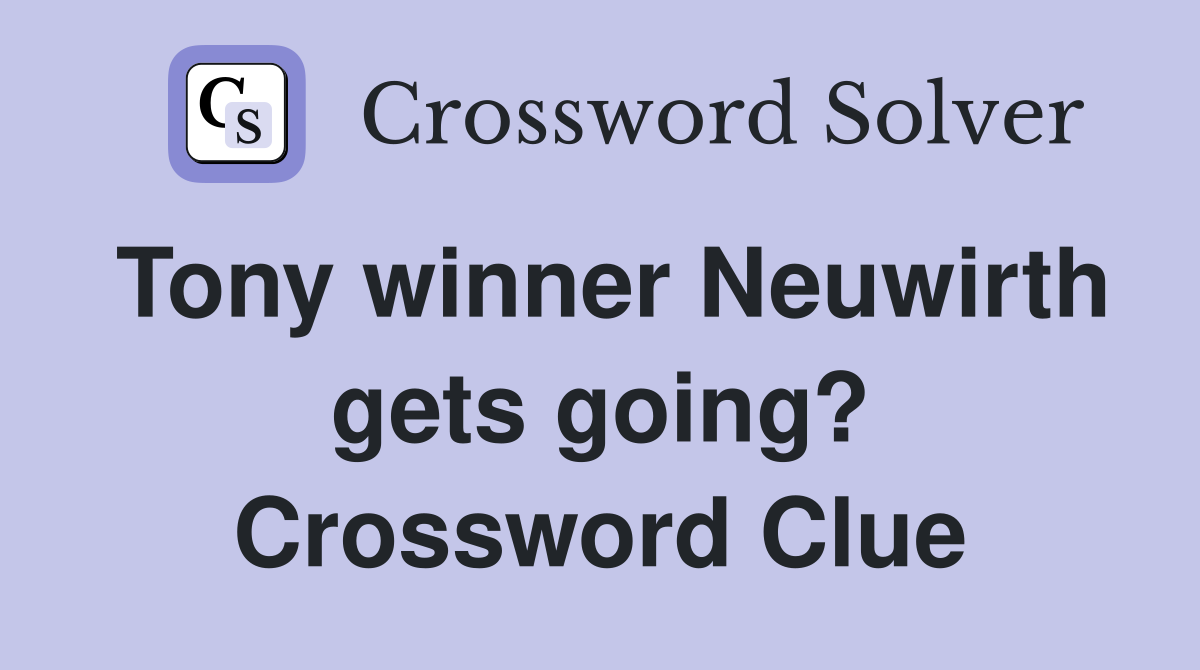 Tony winner Neuwirth gets going? Crossword Clue