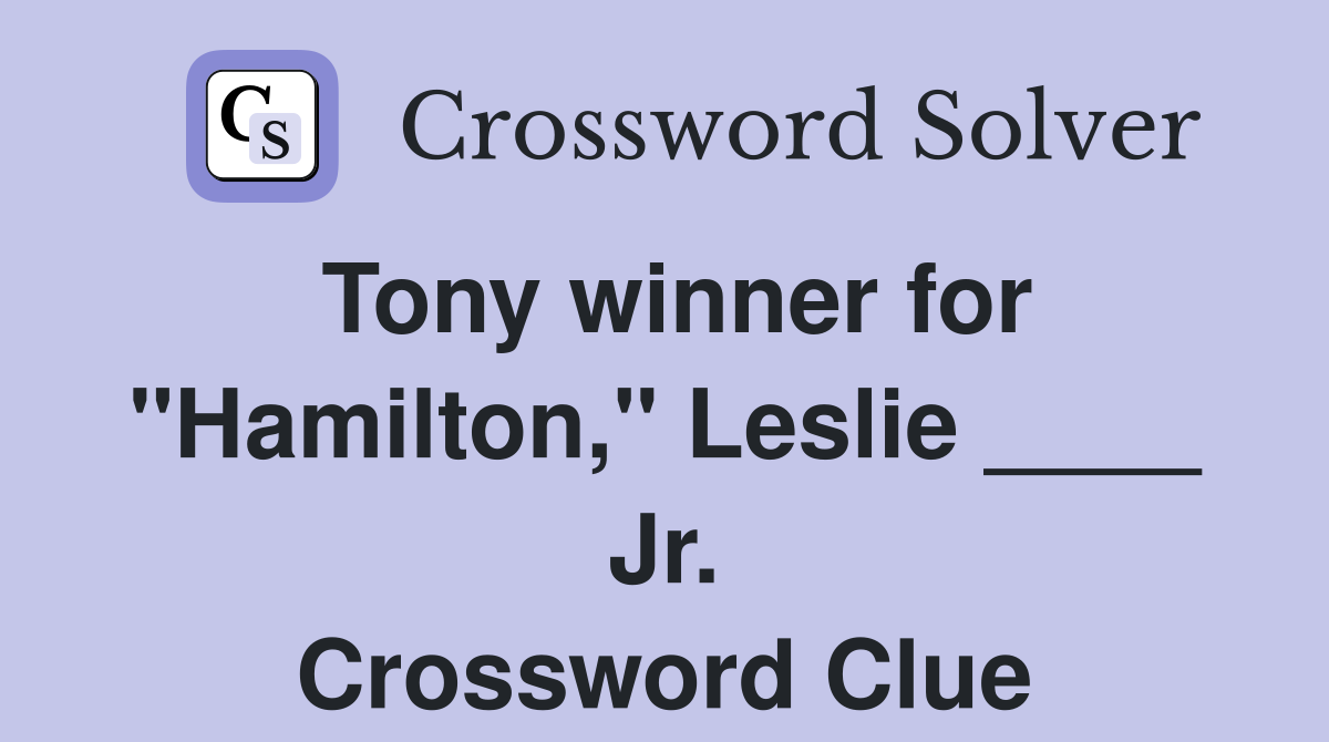 Tony winner for "Hamilton," Leslie ____ Jr. Crossword Clue