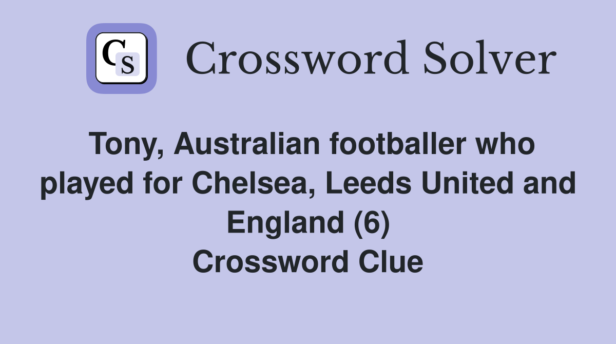 Tony, Australian footballer who played for Chelsea, Leeds United and England (6) Crossword Clue