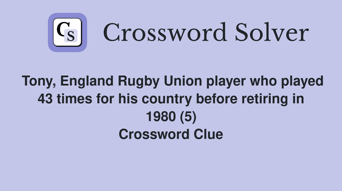 Tony, England Rugby Union player who played 43 times for his country before retiring in 1980 (5) Crossword Clue