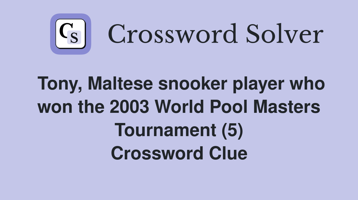 Tony, Maltese snooker player who won the 2003 World Pool Masters Tournament (5) Crossword Clue