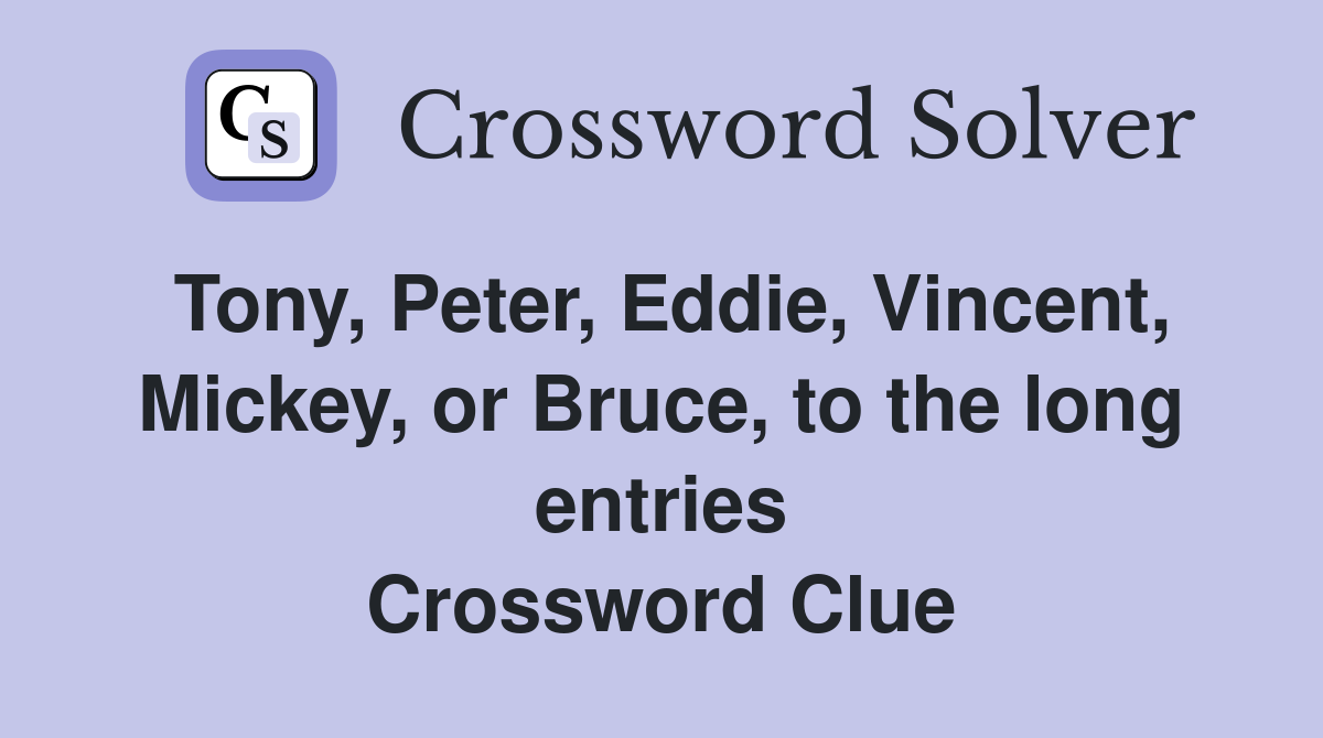 Tony, Peter, Eddie, Vincent, Mickey, or Bruce, to the long entries Crossword Clue