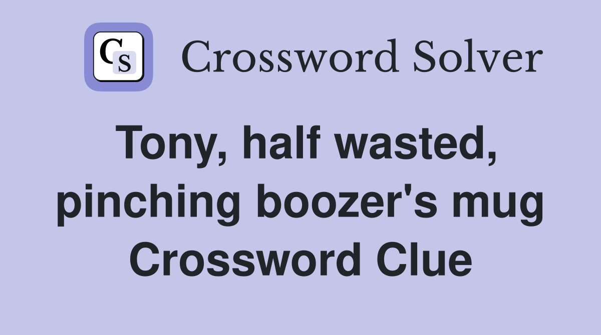 Tony, half wasted, pinching boozer's mug Crossword Clue