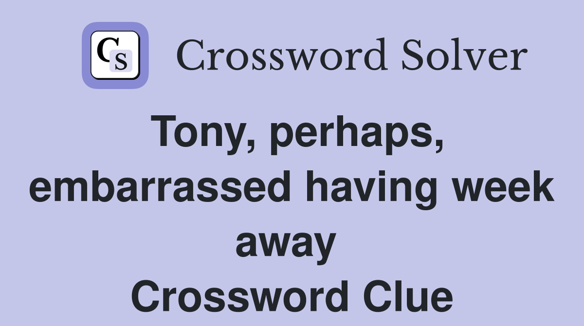 Tony, perhaps, embarrassed having week away  Crossword Clue