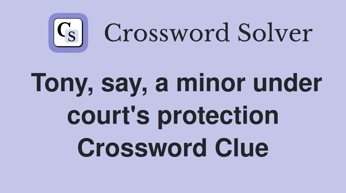 Tony, say, a minor under court's protection Crossword Clue