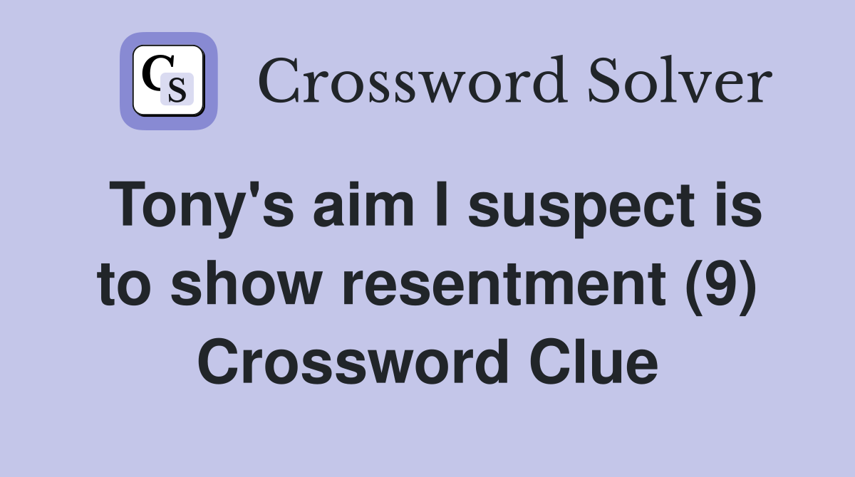 Tony's aim I suspect is to show resentment (9) Crossword Clue