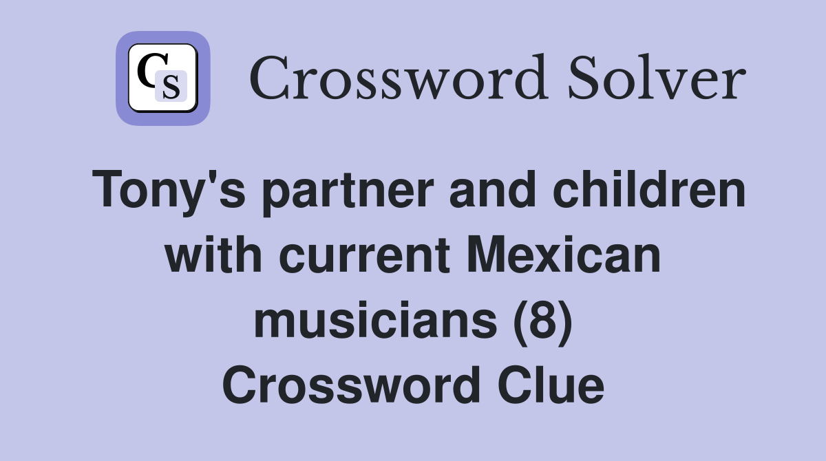 Tony's partner and children with current Mexican musicians (8) Crossword Clue