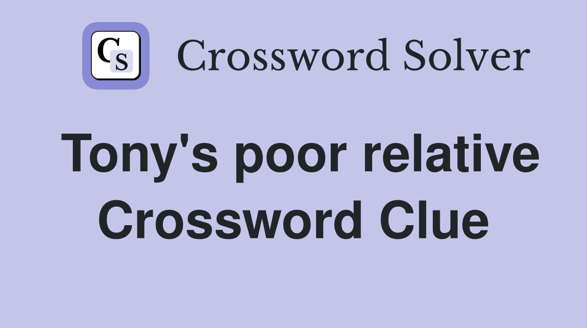 Tony's poor relative Crossword Clue