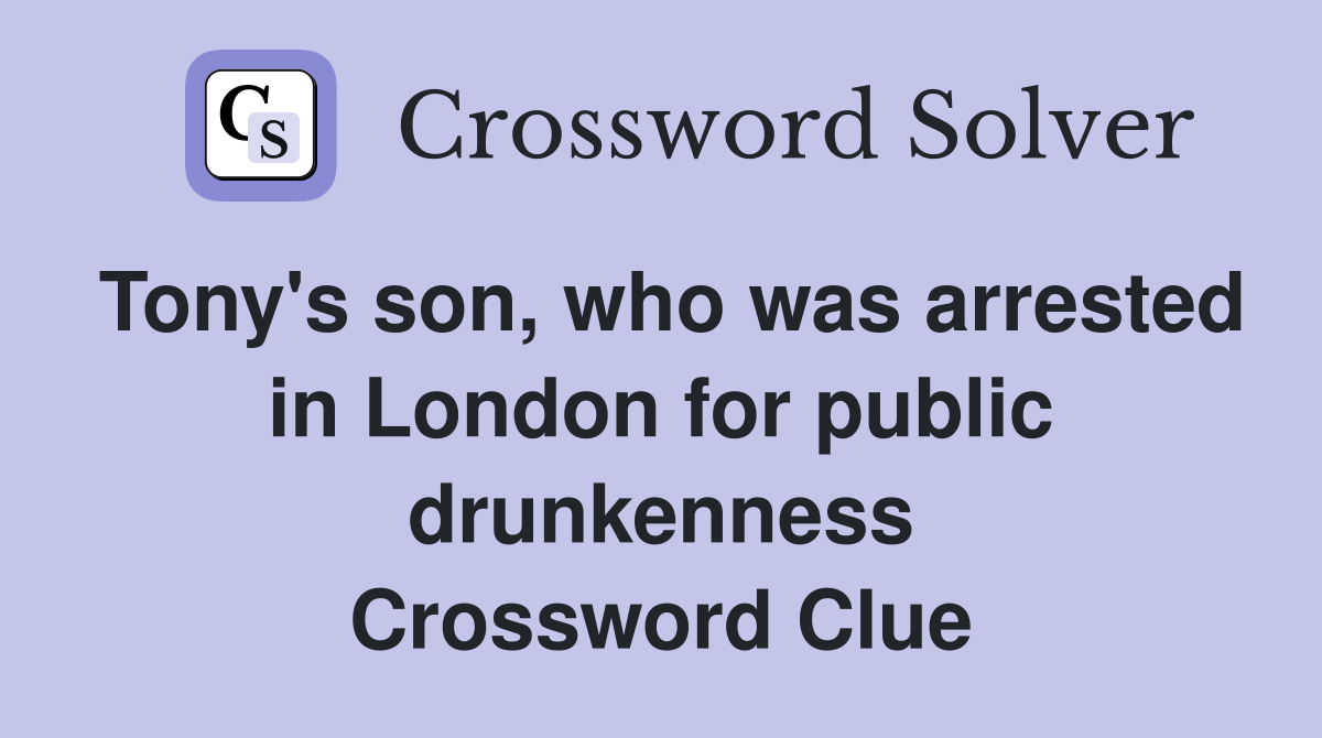 Tony's son, who was arrested in London for public drunkenness Crossword Clue