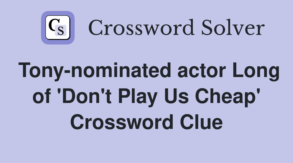Tony-nominated actor Long of 'Don't Play Us Cheap' Crossword Clue