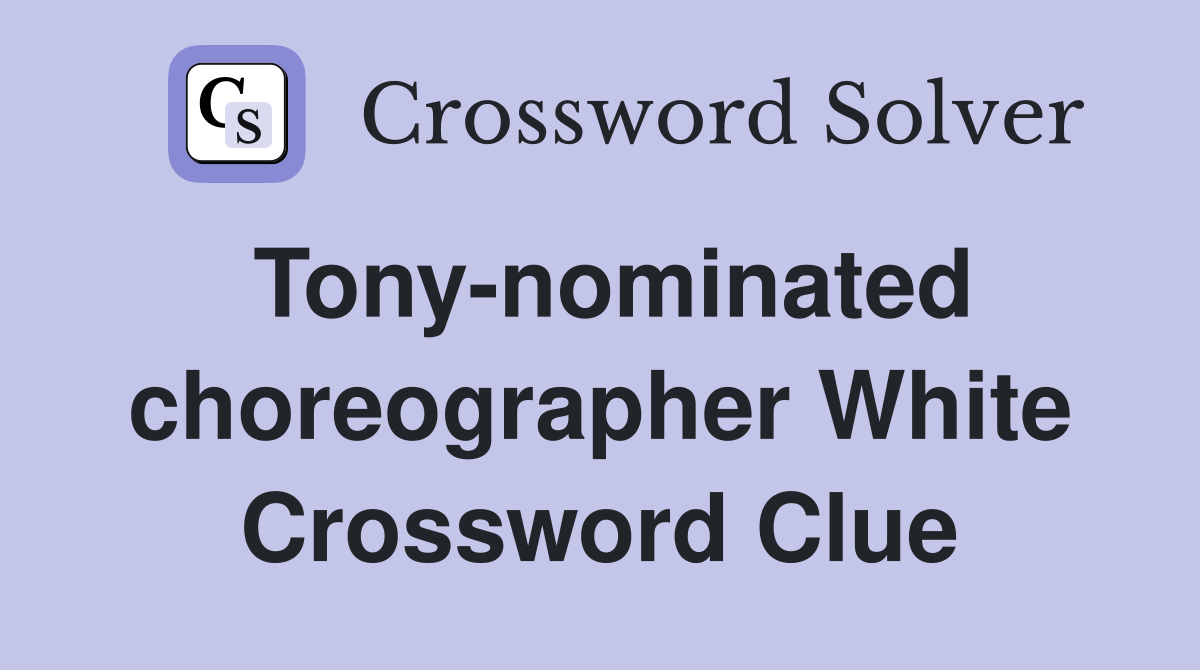Tony-nominated choreographer White Crossword Clue