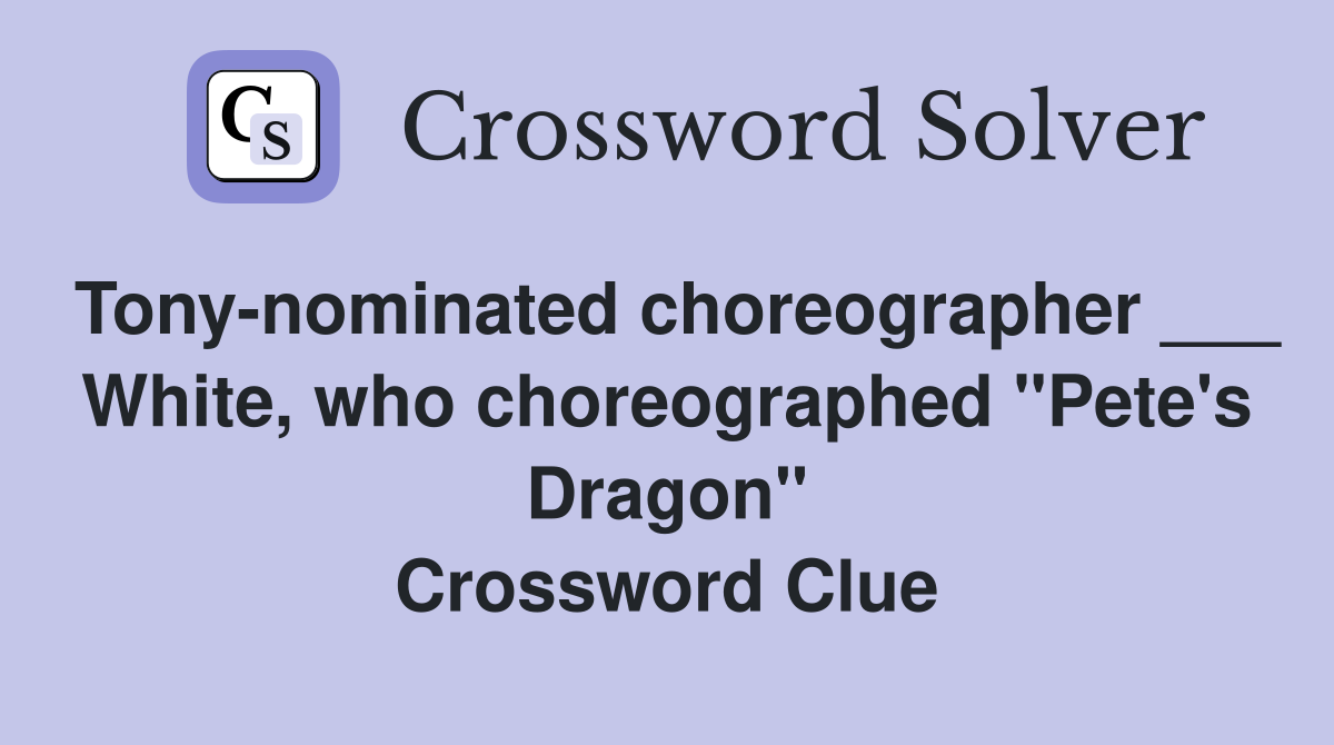 Tony-nominated choreographer ___ White, who choreographed "Pete's Dragon" Crossword Clue