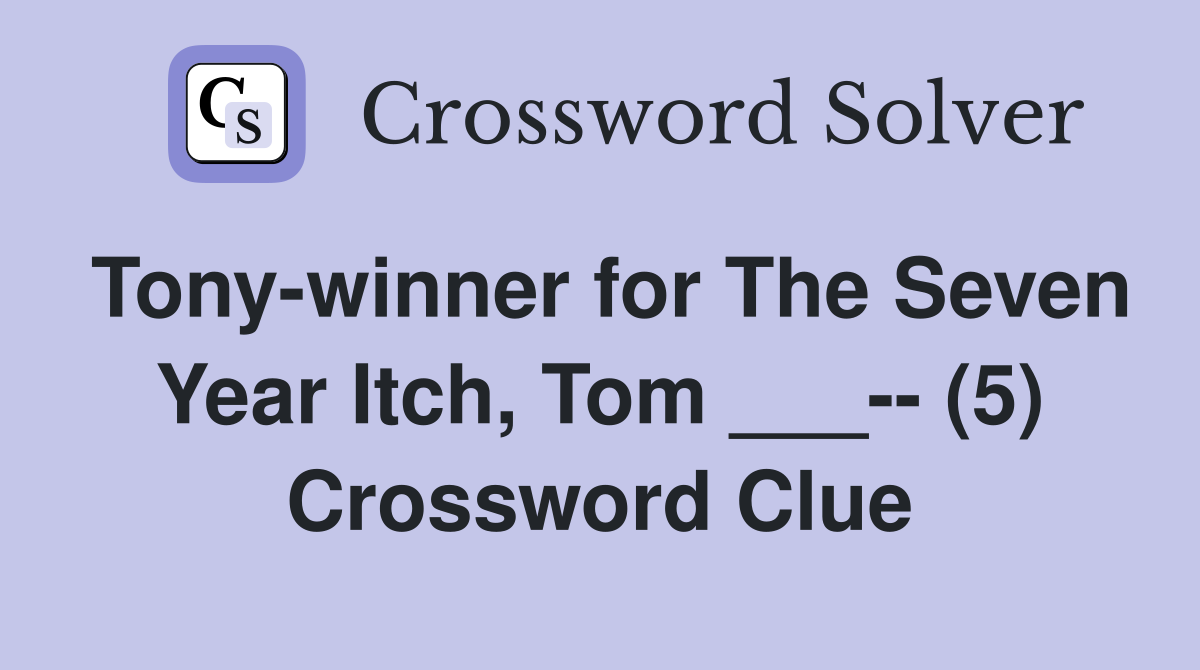 Tony-winner for The Seven Year Itch, Tom ___-- (5) Crossword Clue