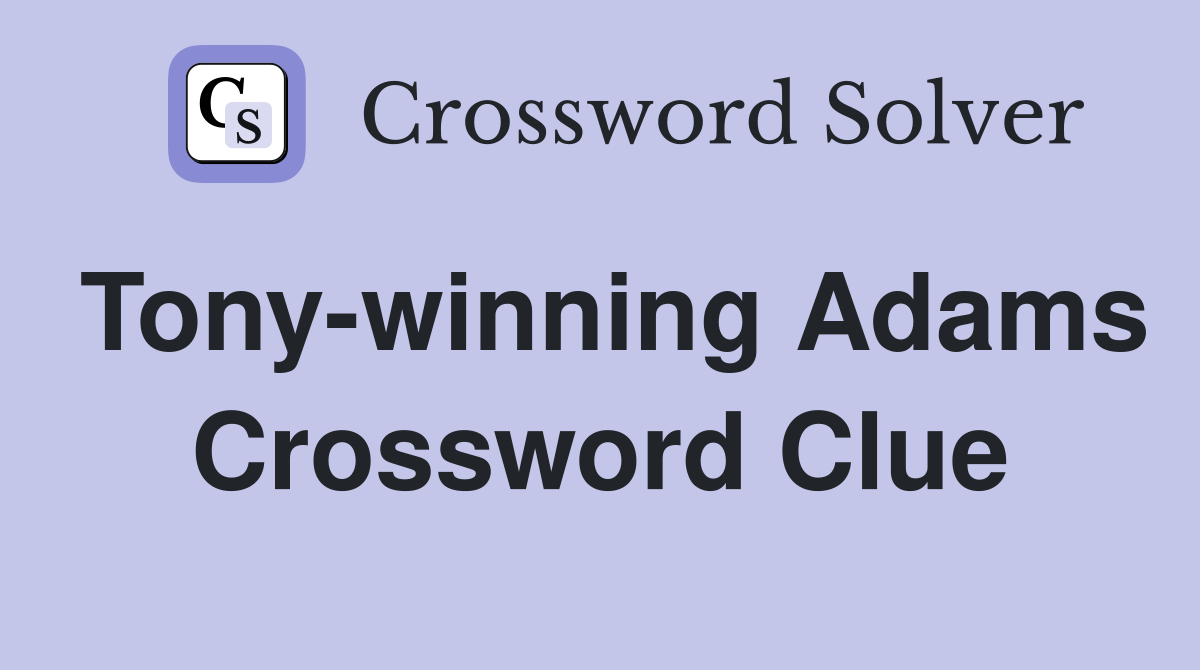 Tony-winning Adams Crossword Clue