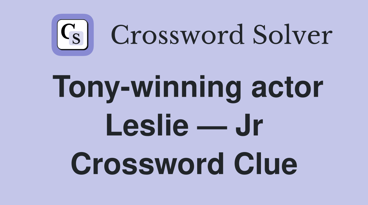 Tony-winning actor Leslie — Jr Crossword Clue