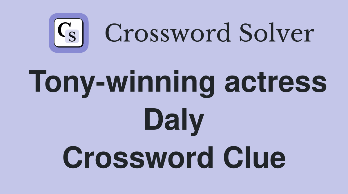 Tony-winning actress Daly Crossword Clue