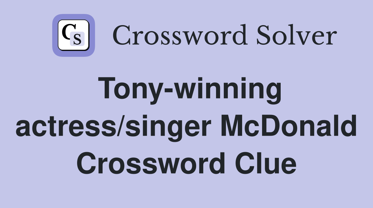 Tony-winning actress/singer McDonald Crossword Clue