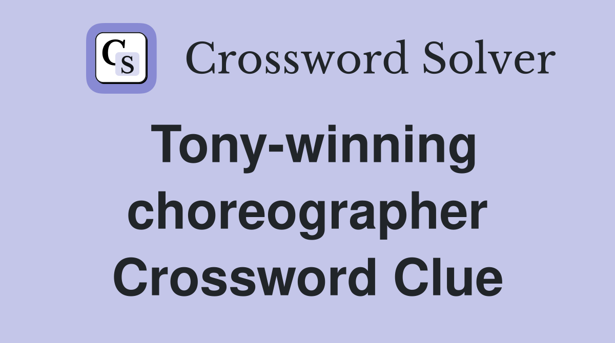 Tony-winning choreographer Crossword Clue