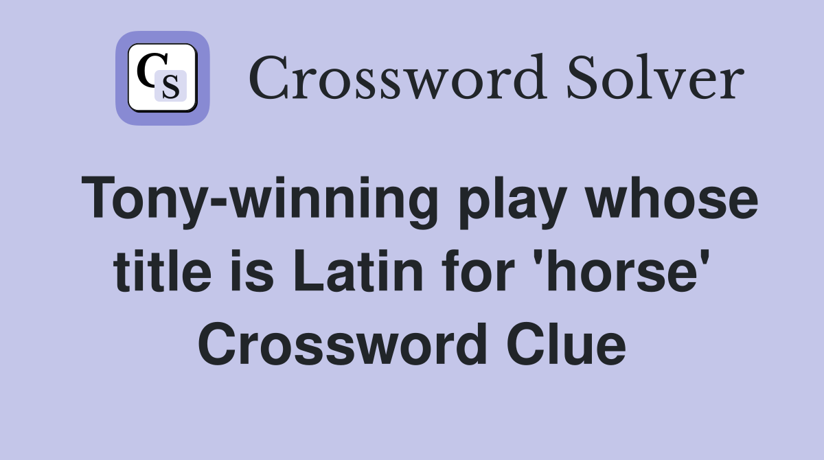 Tony-winning play whose title is Latin for 'horse' Crossword Clue