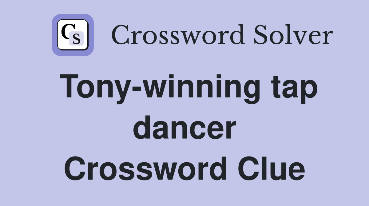 Tony-winning tap dancer Crossword Clue