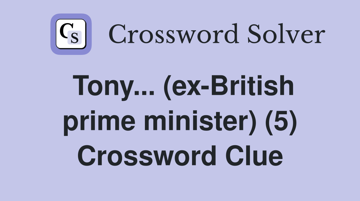 Tony... (ex-British prime minister) (5) Crossword Clue