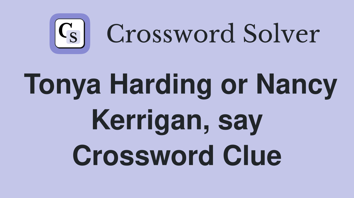 Tonya Harding or Nancy Kerrigan, say Crossword Clue