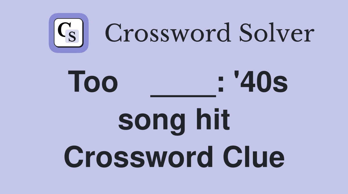 Too    ____: '40s song hit Crossword Clue