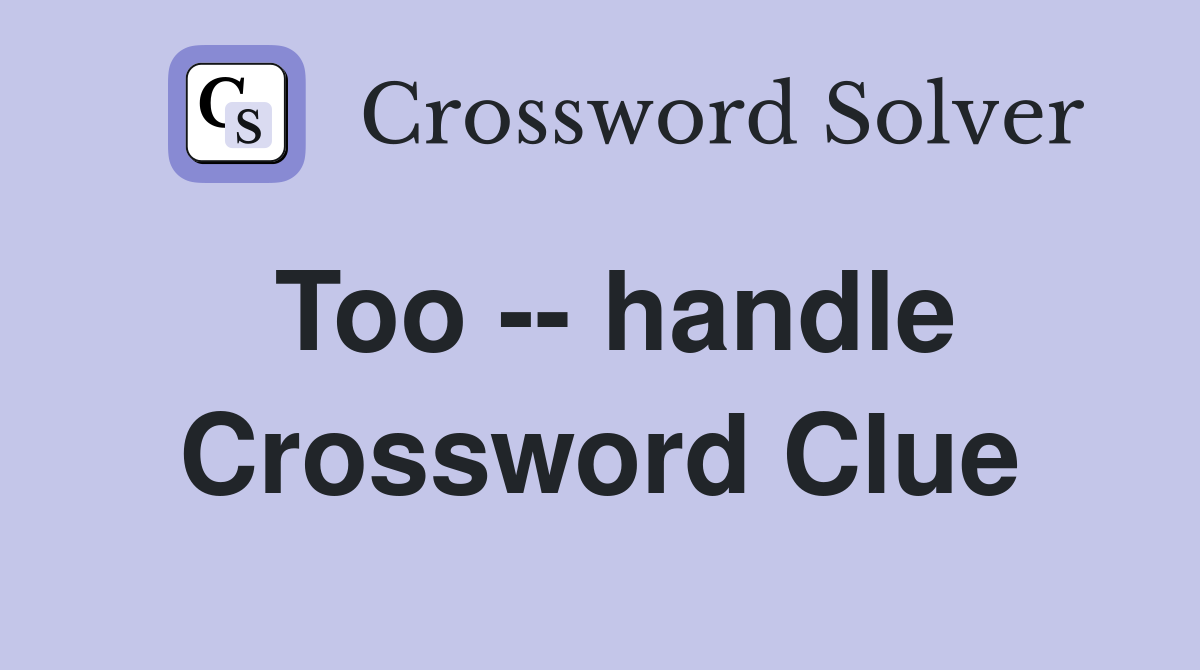 Too -- handle Crossword Clue