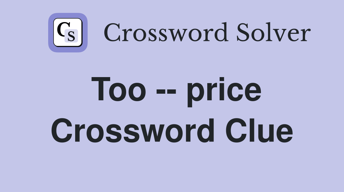 Too -- price Crossword Clue