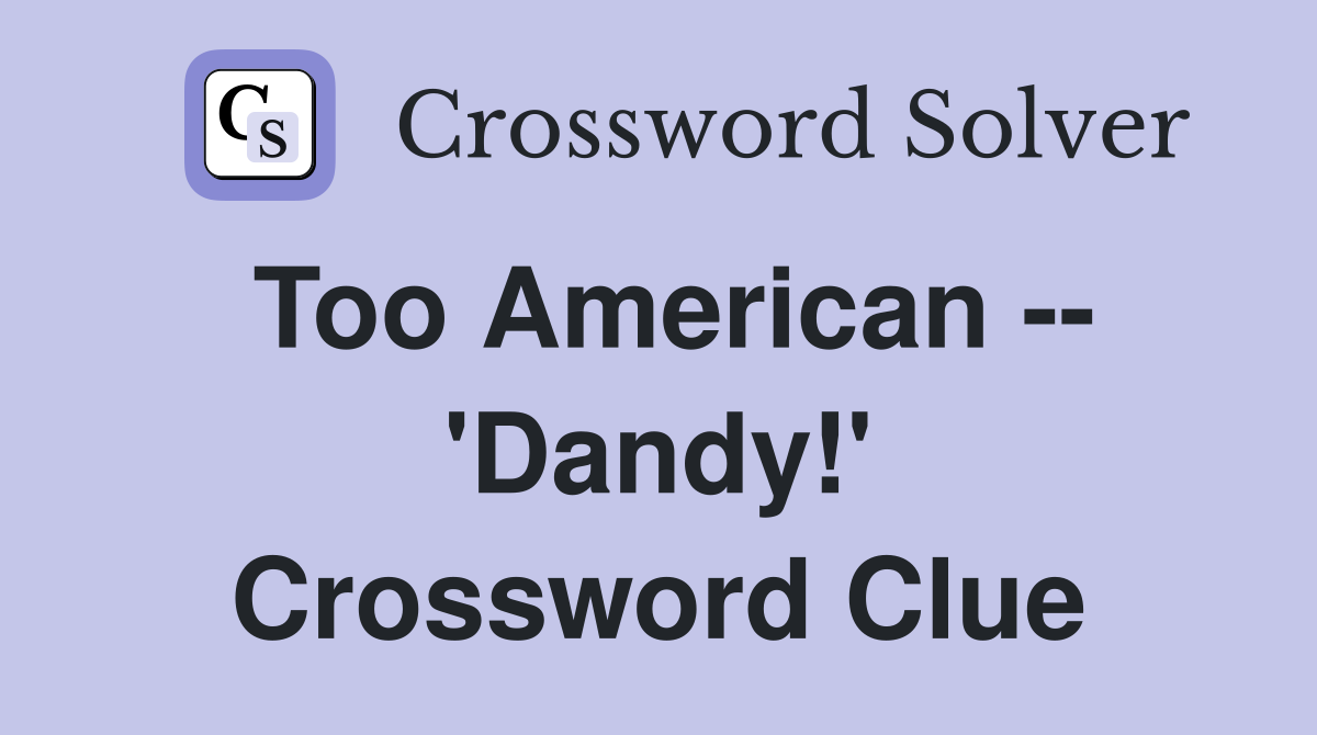 Too American -- 'Dandy!' Crossword Clue
