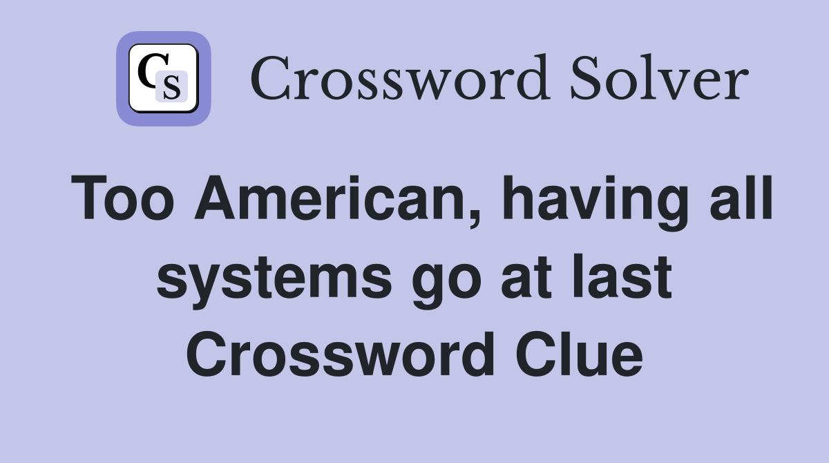 Too American, having all systems go at last Crossword Clue