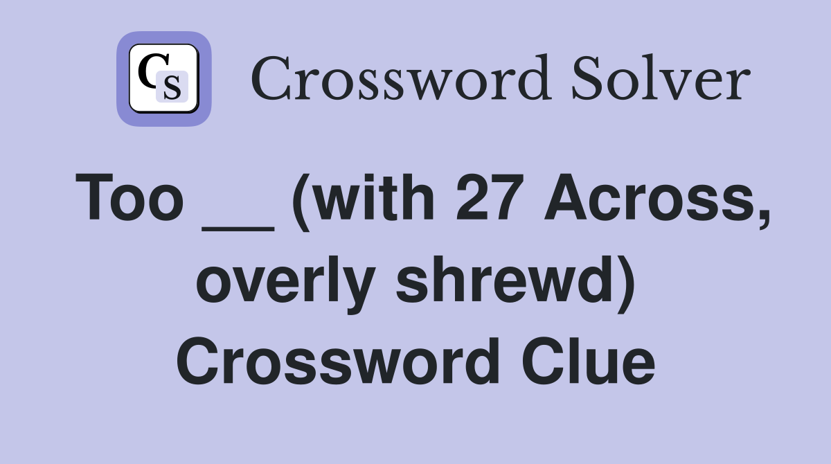 Too __ (with 27 Across, overly shrewd) Crossword Clue