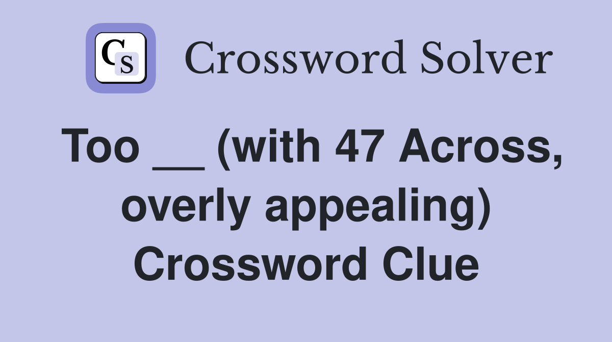 Too __ (with 47 Across, overly appealing) Crossword Clue