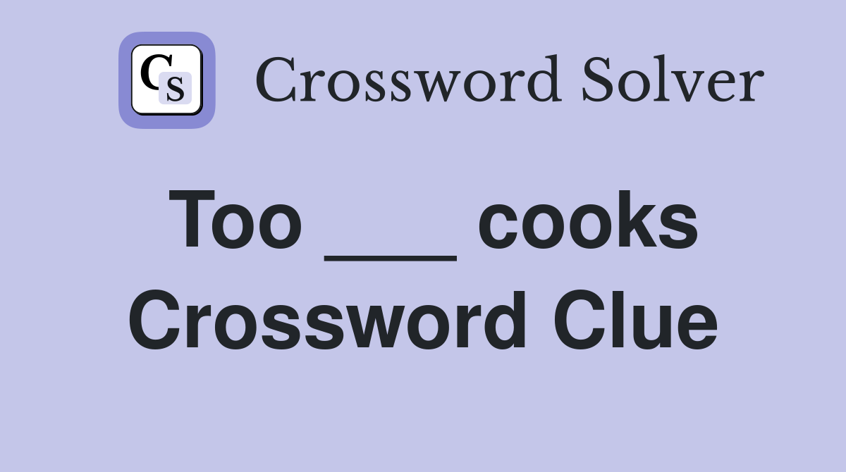 Too ___ cooks Crossword Clue