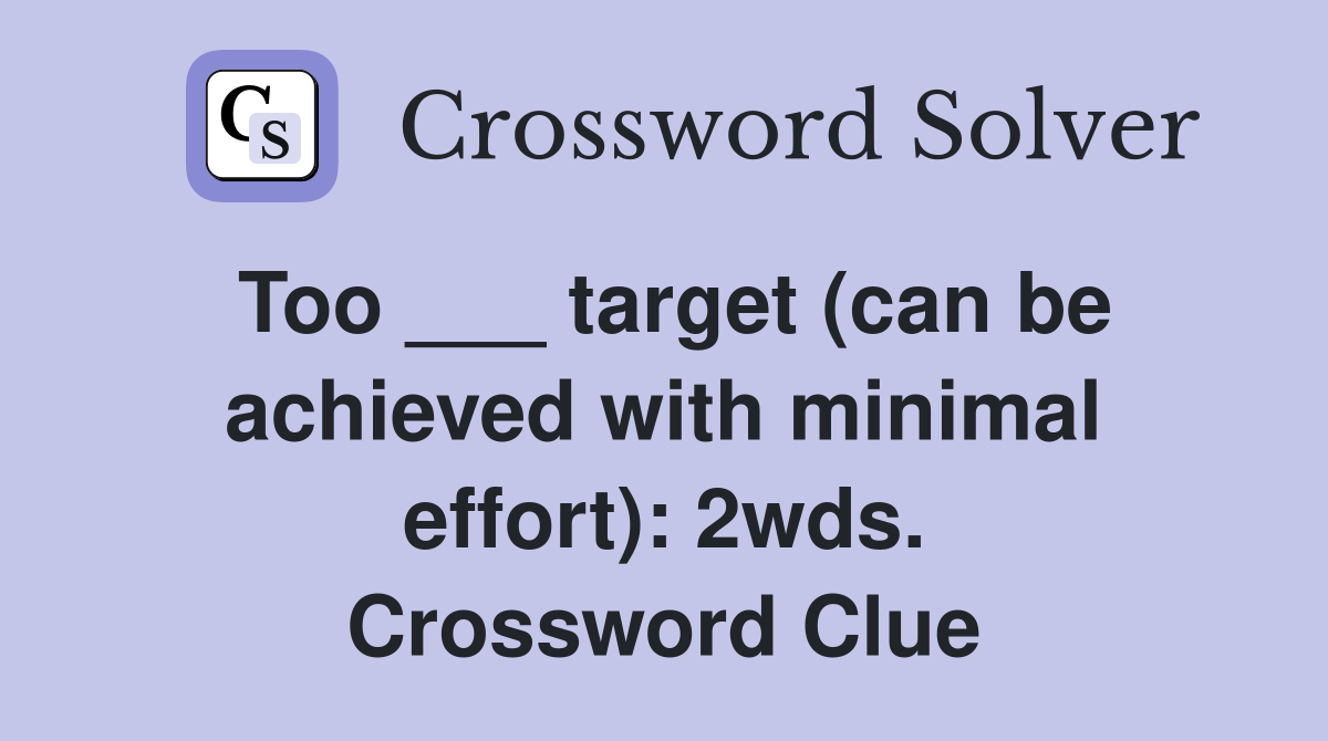 Too ___ target (can be achieved with minimal effort): 2wds. Crossword Clue