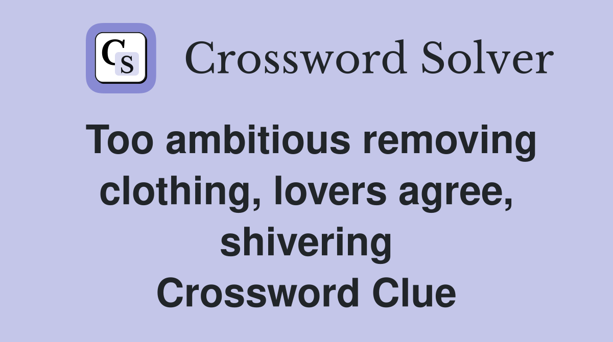 Too ambitious removing clothing, lovers agree, shivering Crossword Clue