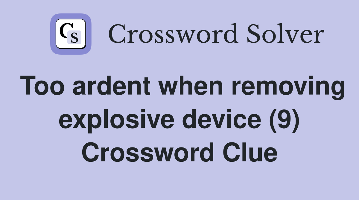 Too ardent when removing explosive device (9) Crossword Clue