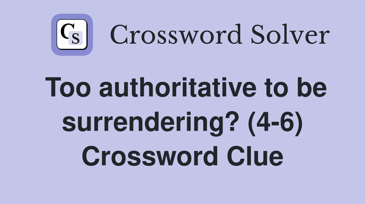 Too authoritative to be surrendering? (4-6) Crossword Clue