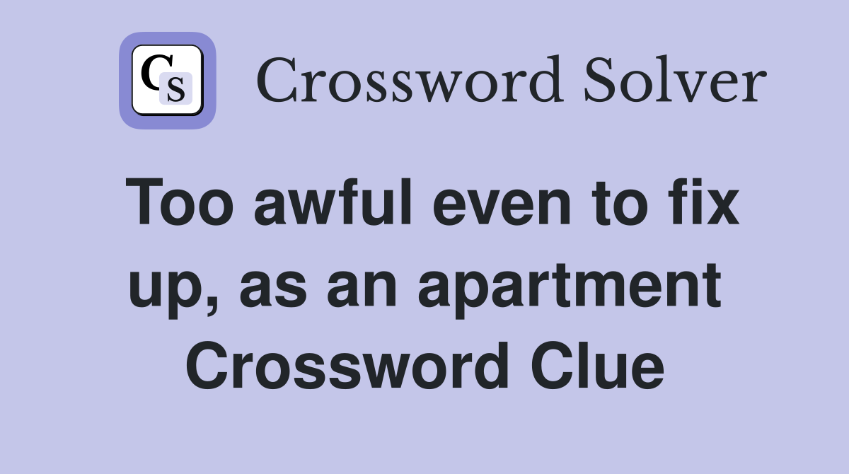 Too awful even to fix up, as an apartment Crossword Clue