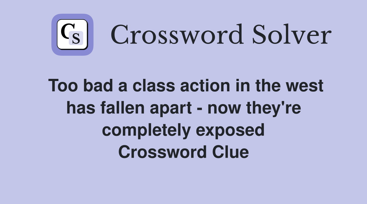 Too bad a class action in the west has fallen apart - now they're completely exposed Crossword Clue