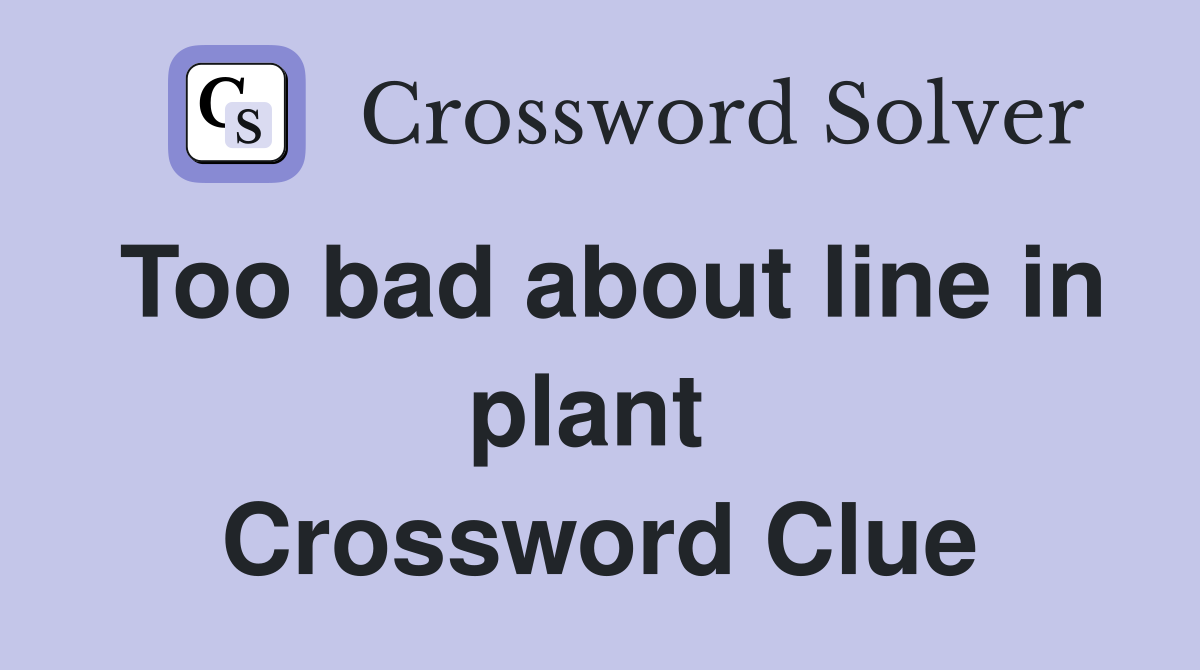 Too bad about line in plant  Crossword Clue