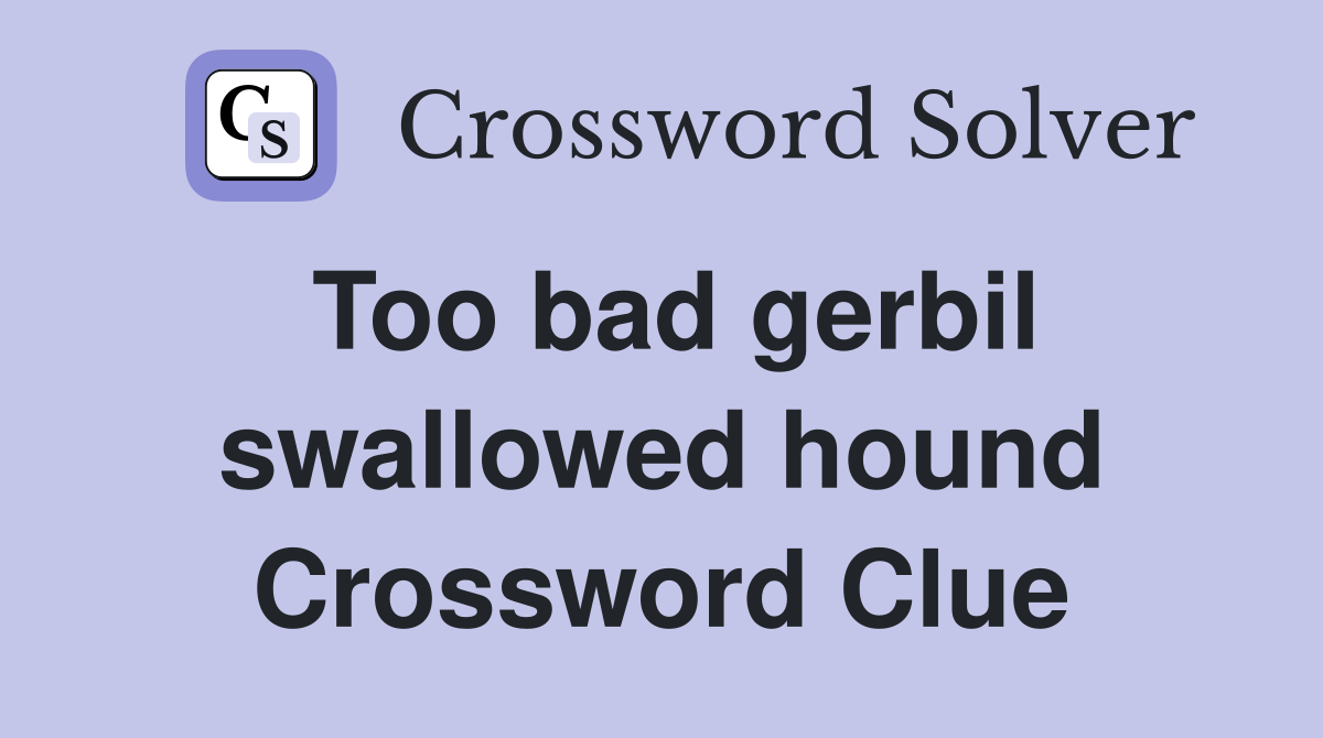 Too bad gerbil swallowed hound Crossword Clue