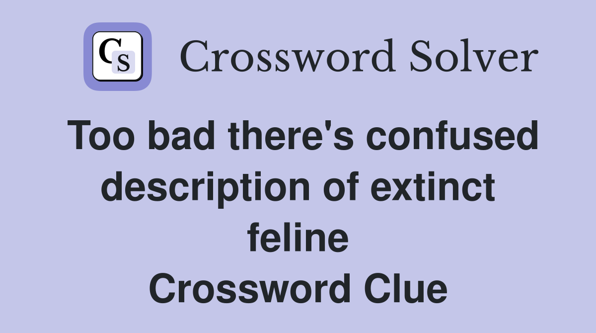 Too bad there's confused description of extinct feline Crossword Clue