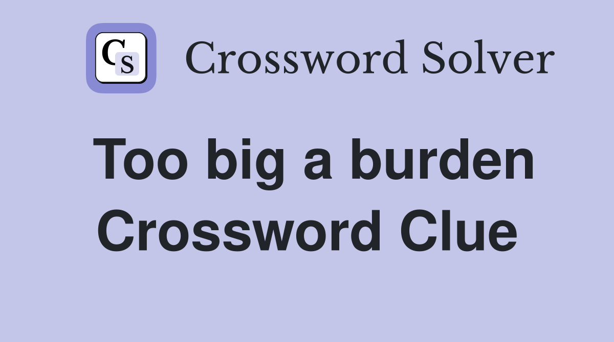 Too big a burden Crossword Clue