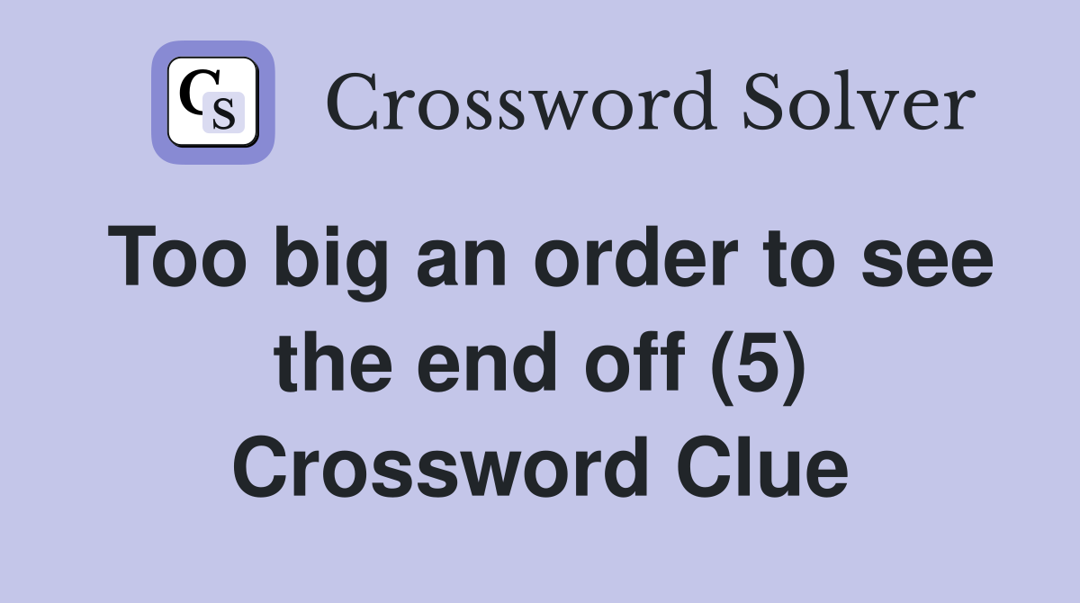 Too big an order to see the end off (5) Crossword Clue